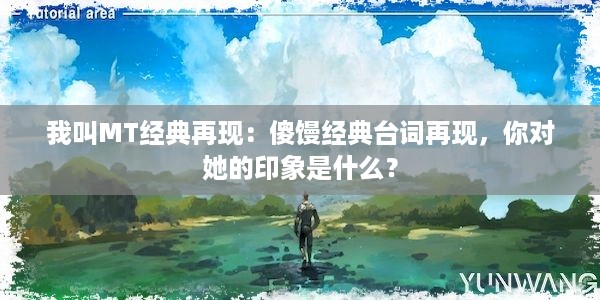 我叫MT经典再现：傻馒经典台词再现，你对她的印象是什么？