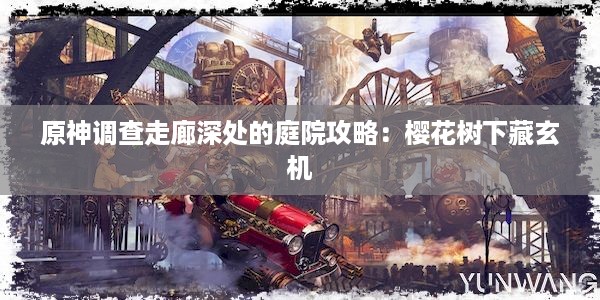 原神调查走廊深处的庭院攻略：樱花树下藏玄机