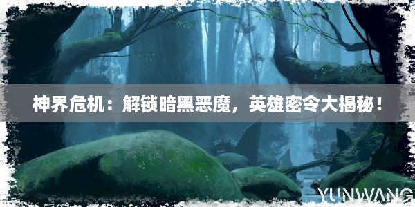 神界危机：解锁暗黑恶魔，英雄密令大揭秘！