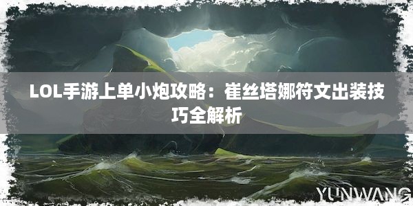 LOL手游上单小炮攻略：崔丝塔娜符文出装技巧全解析