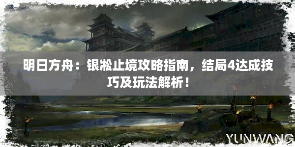 明日方舟：银凇止境攻略指南，结局4达成技巧及玩法解析！