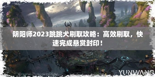 阴阳师2023跳跳犬刷取攻略：高效刷取，快速完成悬赏封印！