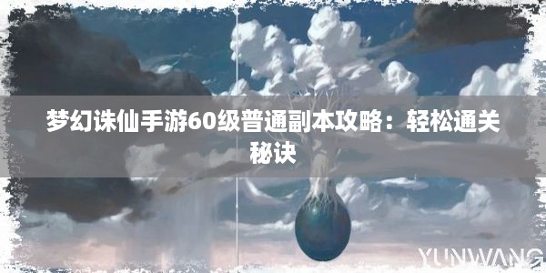 梦幻诛仙手游60级普通副本攻略：轻松通关秘诀