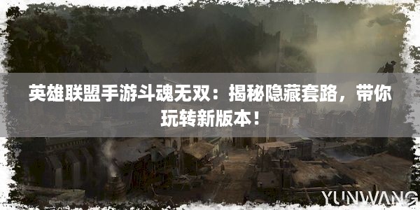 英雄联盟手游斗魂无双：揭秘隐藏套路，带你玩转新版本！