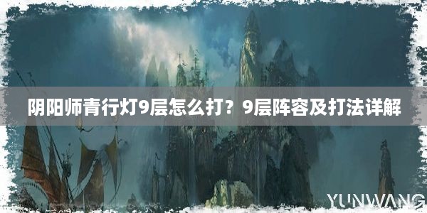 阴阳师青行灯9层怎么打？9层阵容及打法详解