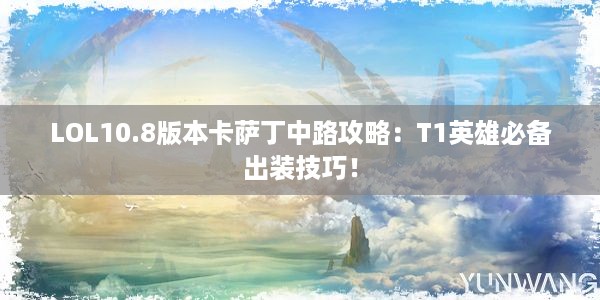 LOL10.8版本卡萨丁中路攻略：T1英雄必备出装技巧！