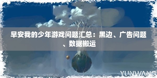 早安我的少年游戏问题汇总：黑边、广告问题、数据搬运