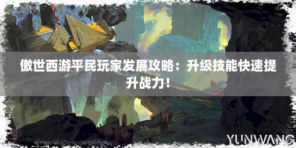 傲世西游平民玩家发展攻略：升级技能快速提升战力！