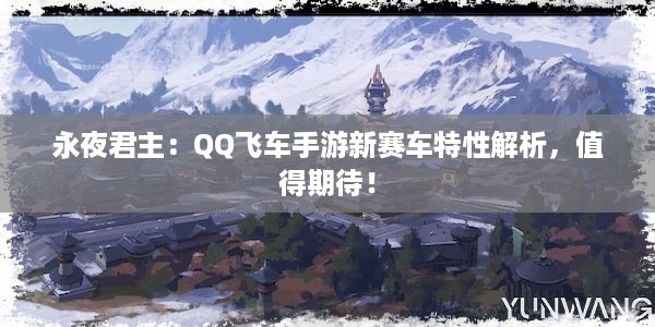 永夜君主：QQ飞车手游新赛车特性解析，值得期待！