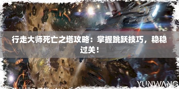 行走大师死亡之塔攻略：掌握跳跃技巧，稳稳过关！