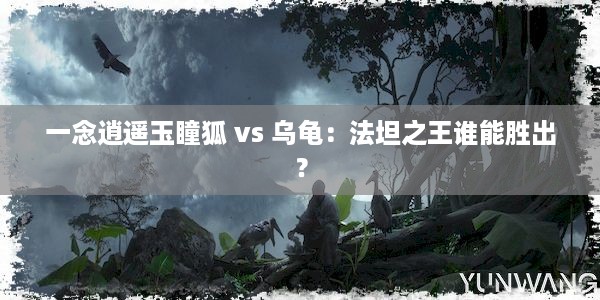 一念逍遥玉瞳狐 vs 乌龟：法坦之王谁能胜出？