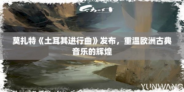 莫扎特《土耳其进行曲》发布，重温欧洲古典音乐的辉煌