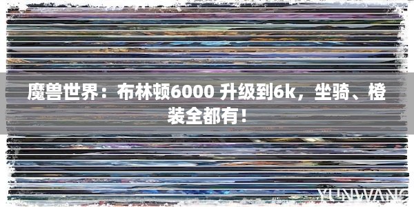 魔兽世界：布林顿6000 升级到6k，坐骑、橙装全都有！