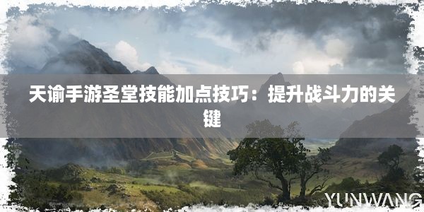 天谕手游圣堂技能加点技巧：提升战斗力的关键