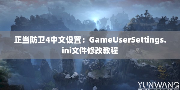 正当防卫4中文设置：GameUserSettings.ini文件修改教程