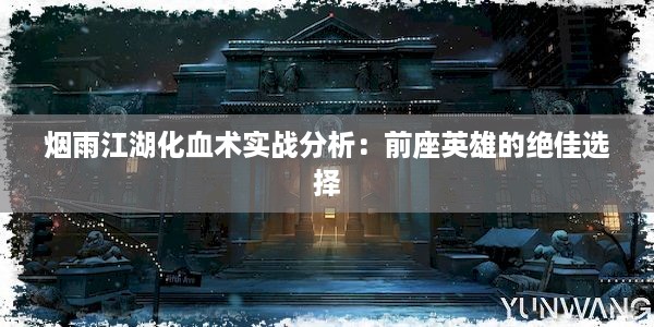 烟雨江湖化血术实战分析：前座英雄的绝佳选择