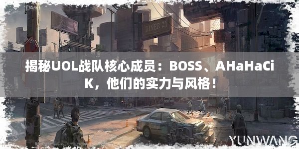 揭秘UOL战队核心成员：BOSS、AHaHaCiK，他们的实力与风格！