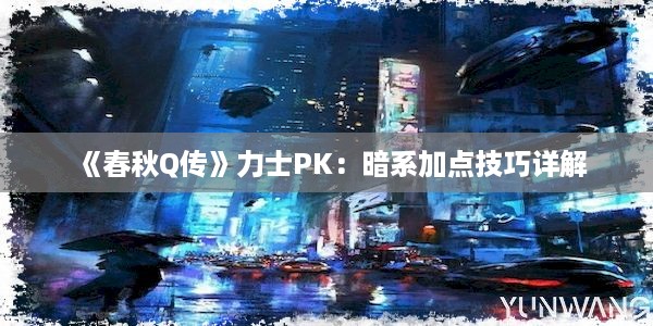 《春秋Q传》力士PK：暗系加点技巧详解