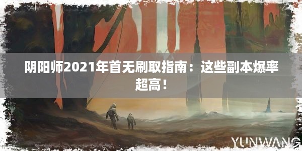 阴阳师2021年首无刷取指南：这些副本爆率超高！