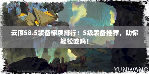 云顶S8.5装备梯度排行：S级装备推荐，助你轻松吃鸡！