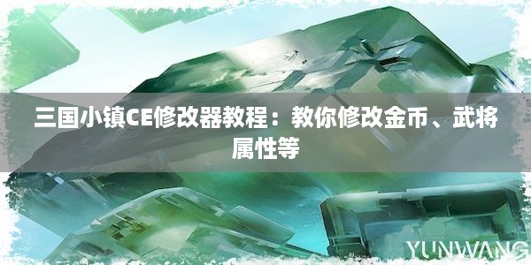 三国小镇CE修改器教程：教你修改金币、武将属性等