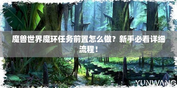 魔兽世界魔环任务前置怎么做？新手必看详细流程！