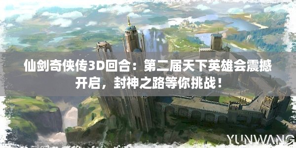 仙剑奇侠传3D回合：第二届天下英雄会震撼开启，封神之路等你挑战！