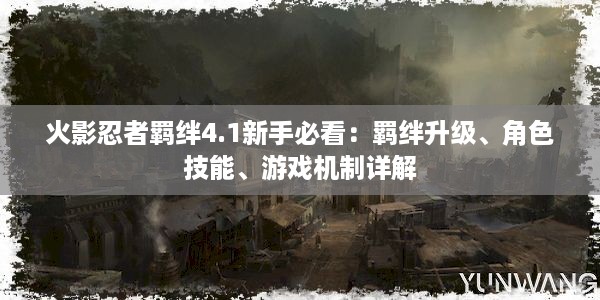 火影忍者羁绊4.1新手必看：羁绊升级、角色技能、游戏机制详解