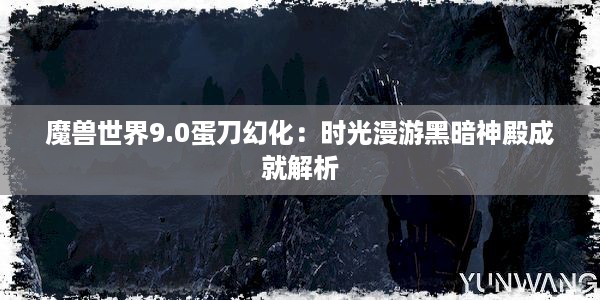 魔兽世界9.0蛋刀幻化：时光漫游黑暗神殿成就解析