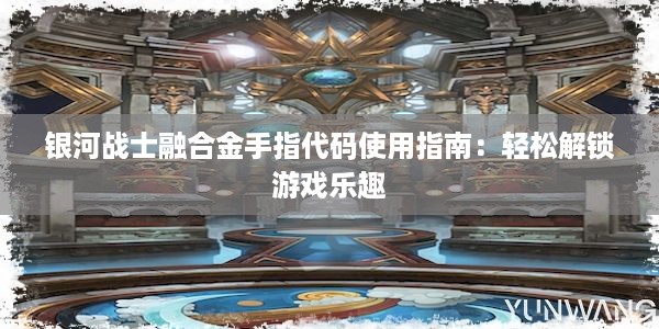 银河战士融合金手指代码使用指南：轻松解锁游戏乐趣