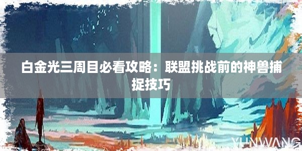 白金光三周目必看攻略：联盟挑战前的神兽捕捉技巧