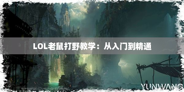 LOL老鼠打野教学：从入门到精通