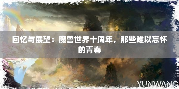 回忆与展望：魔兽世界十周年，那些难以忘怀的青春