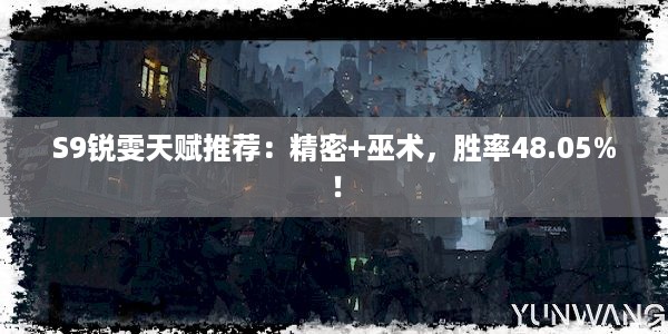 S9锐雯天赋推荐：精密+巫术，胜率48.05%！