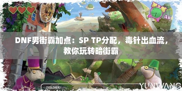 DNF男街霸加点：SP TP分配，毒针出血流，教你玩转暗街霸