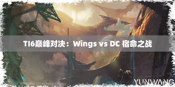 TI6巅峰对决：Wings vs DC 宿命之战