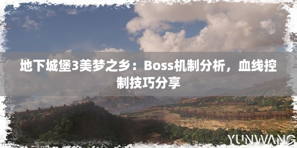 地下城堡3美梦之乡：Boss机制分析，血线控制技巧分享