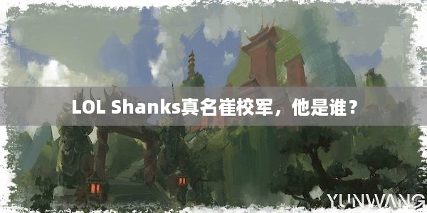 LOL Shanks真名崔校军，他是谁？