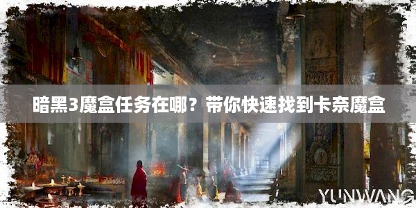 暗黑3魔盒任务在哪？带你快速找到卡奈魔盒