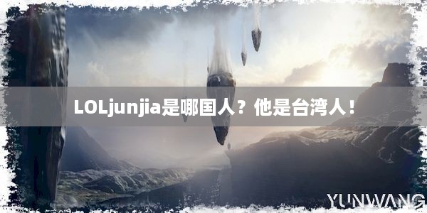 LOLjunjia是哪国人？他是台湾人！