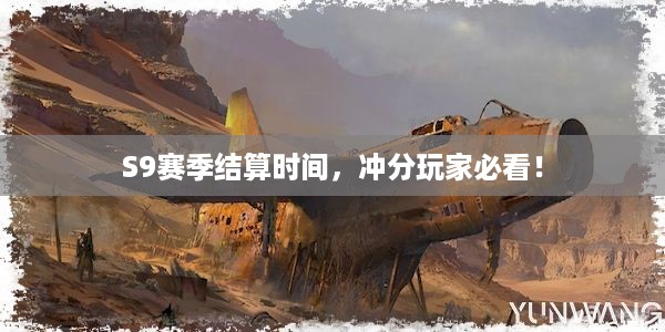 S9赛季结算时间，冲分玩家必看！