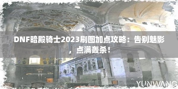 DNF暗殿骑士2023刷图加点攻略：告别魅影，点满轰杀！