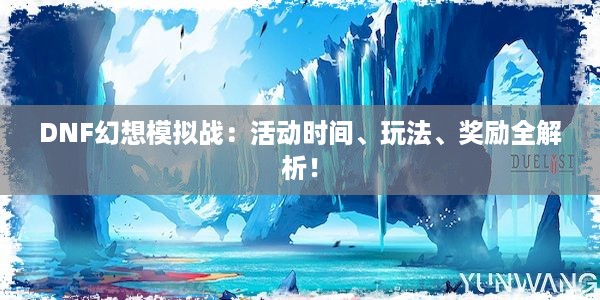 DNF幻想模拟战：活动时间、玩法、奖励全解析！