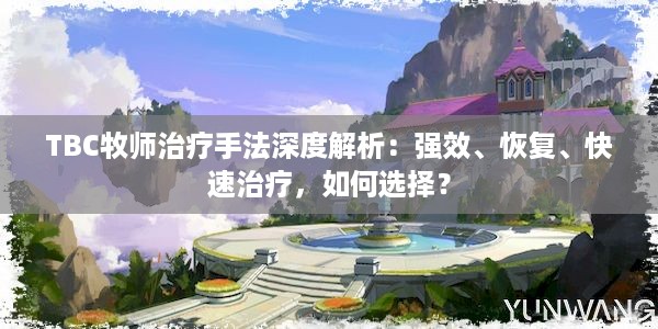 TBC牧师治疗手法深度解析：强效、恢复、快速治疗，如何选择？