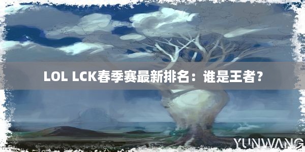 LOL LCK春季赛最新排名：谁是王者？