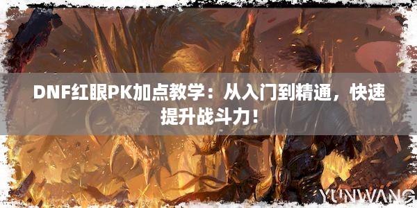 DNF红眼PK加点教学：从入门到精通，快速提升战斗力！