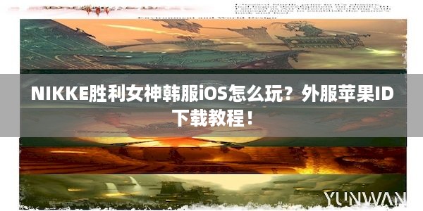 NIKKE胜利女神韩服iOS怎么玩？外服苹果ID下载教程！