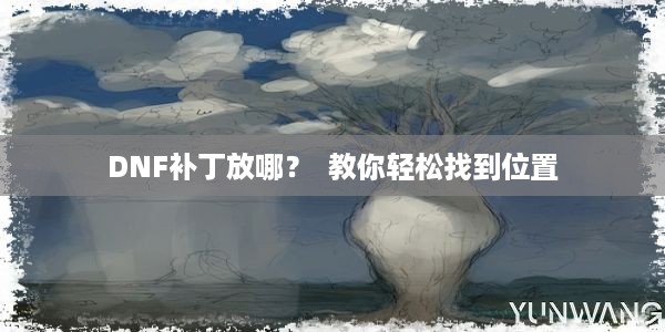 DNF补丁放哪？  教你轻松找到位置