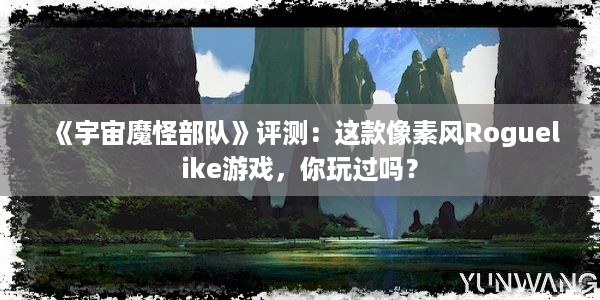 《宇宙魔怪部队》评测：这款像素风Roguelike游戏，你玩过吗？