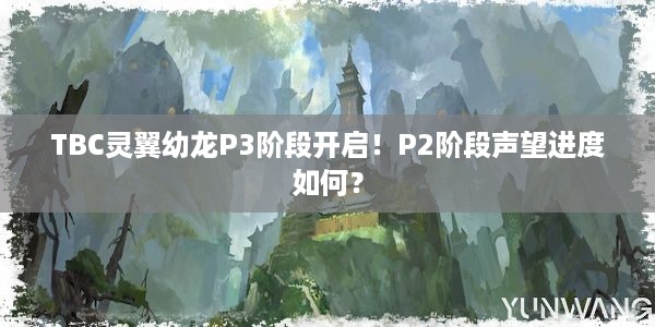 TBC灵翼幼龙P3阶段开启！P2阶段声望进度如何？